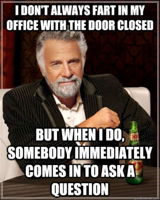 I Don't Always Fart In My Office With The Door Closed Somebody Immediately Comes In To Ask A Question fart meme
